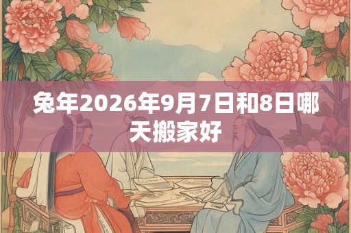 兔年2026年9月7日和8日哪天搬家好