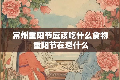 常州重阳节应该吃什么食物 重阳节在避什么