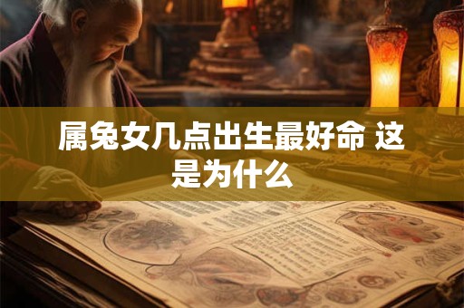 属兔女几点出生最好命 这是为什么
