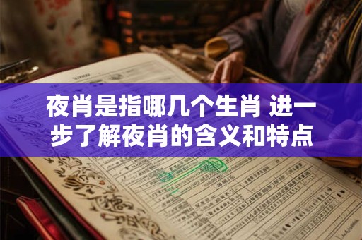 夜肖是指哪几个生肖 进一步了解夜肖的含义和特点