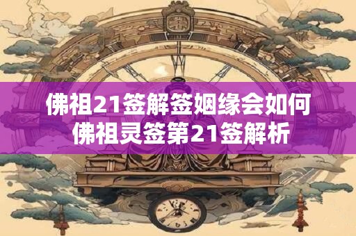 佛祖21签解签姻缘会如何 佛祖灵签第21签解析
