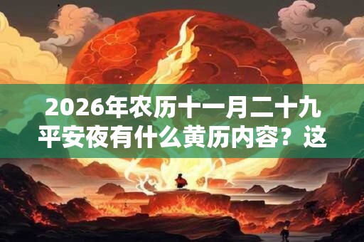 2026年农历十一月二十九平安夜有什么黄历内容?这天可以出殡吗? 2026年农历十一月二十九平安夜有什么黄历内容?这天可以出殡吗?
