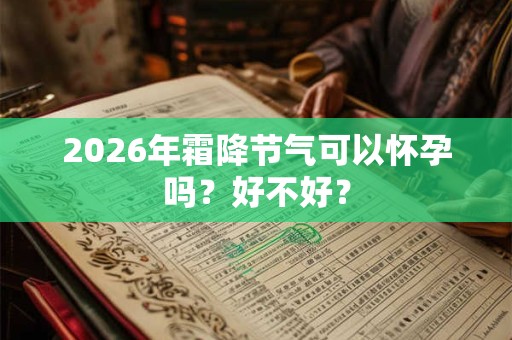 2026年霜降节气可以怀孕吗？好不好？