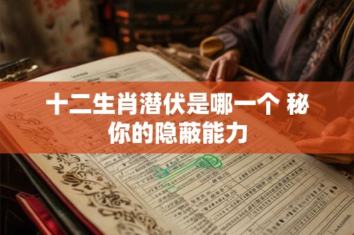 十二生肖潜伏是哪一个 秘你的隐蔽能力