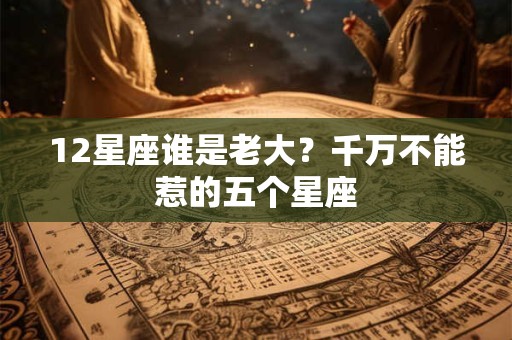12星座谁是老大？千万不能惹的五个星座