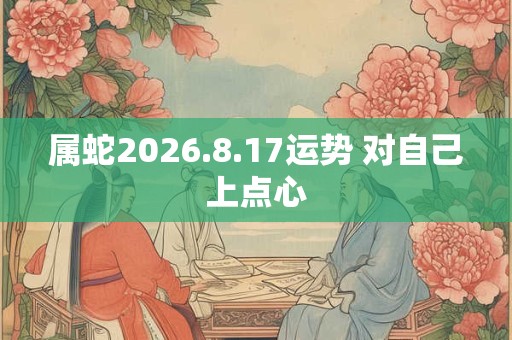 属蛇2026.8.17运势 对自己上点心