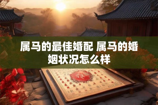 属马的最佳婚配 属马的婚姻状况怎么样