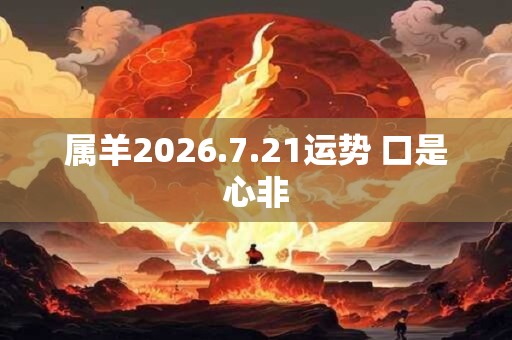 属羊2026.7.21运势 口是心非