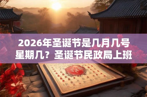 2026年圣诞节是几月几号星期几？圣诞节民政局上班吗，可以领结婚证吗？