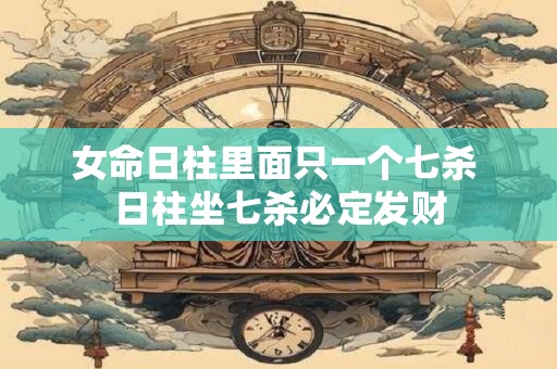 女命日柱里面只一个七杀 日柱坐七杀必定发财