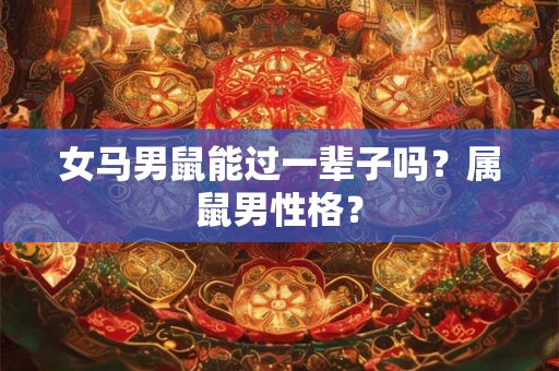 女马男鼠能过一辈子吗？属鼠男性格？