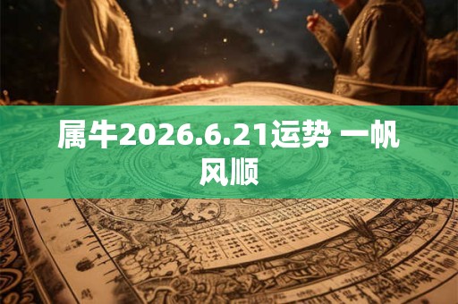 属牛2026.6.21运势 一帆风顺