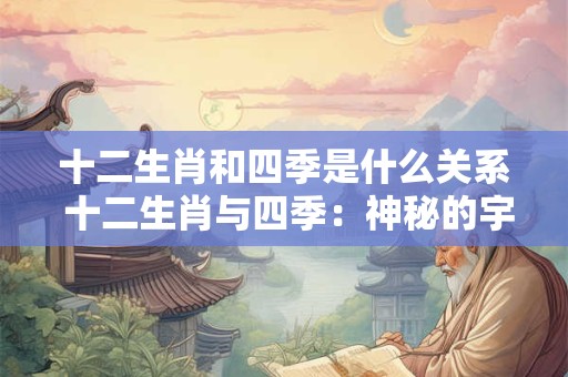 十二生肖和四季是什么关系 十二生肖与四季：神秘的宇宙之谜