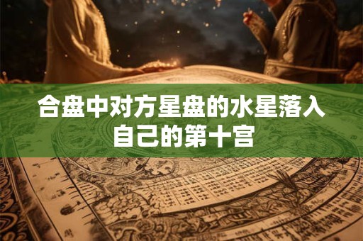 合盘中对方星盘的水星落入自己的第十宫