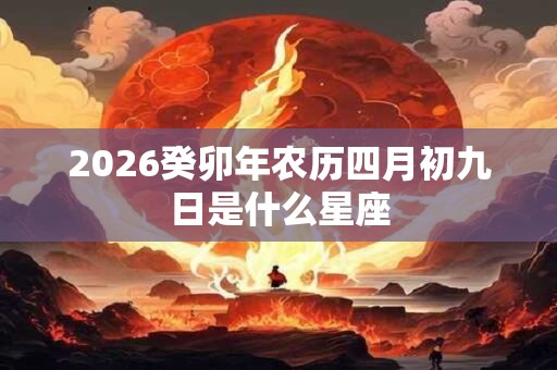 2026癸卯年农历四月初九日是什么星座