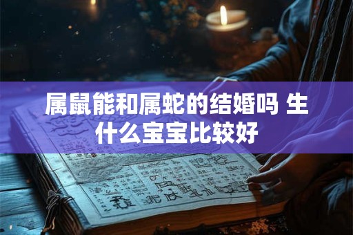 属鼠能和属蛇的结婚吗 生什么宝宝比较好