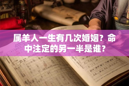 属羊人一生有几次婚姻?命中注定的另一半是谁? 属羊人一生有几次婚姻?命中注定的另一半是谁?