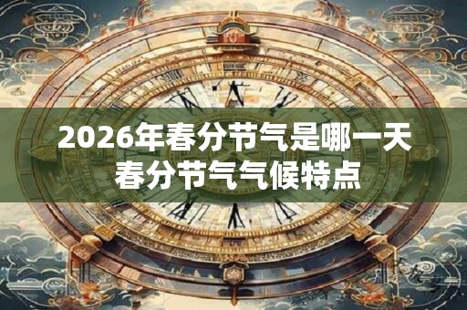 2026年春分节气是哪一天 春分节气气候特点