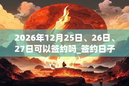 2026年12月25日、26日、27日可以签约吗_签约日子好吗