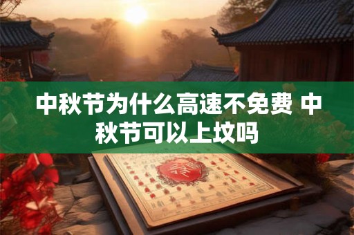 中秋节为什么高速不免费 中秋节可以上坟吗