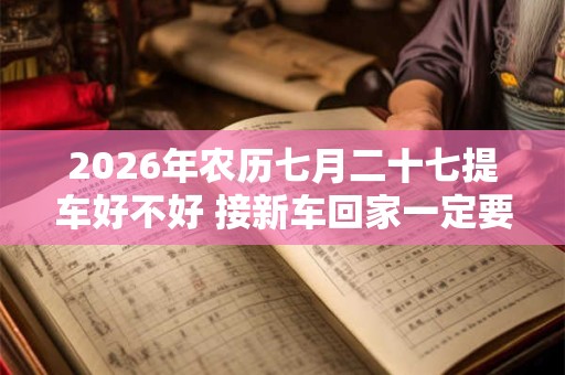 2026年农历七月二十七提车好不好 接新车回家一定要晚上吗
