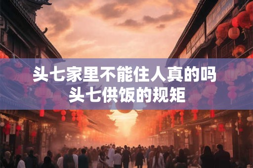 头七家里不能住人真的吗 头七供饭的规矩