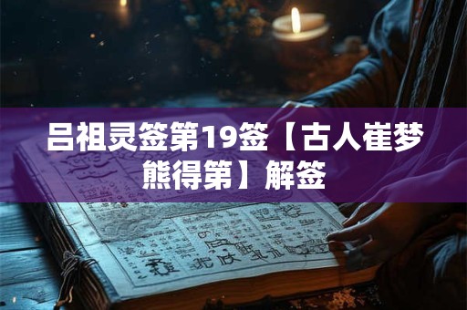 吕祖灵签第19签【古人崔梦熊得第】解签