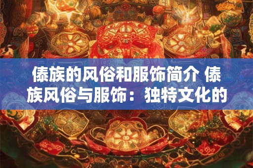 傣族的风俗和服饰简介 傣族风俗与服饰：独特文化的璀璨之光