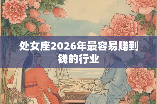 处女座2026年最容易赚到钱的行业