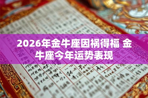 2026年金牛座因祸得福 金牛座今年运势表现