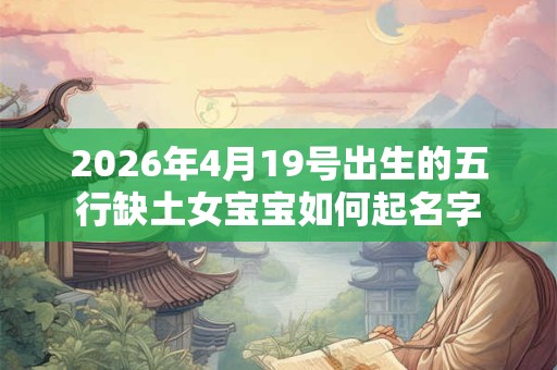 2026年4月19号出生的五行缺土女宝宝如何起名字