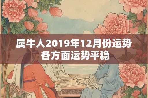 属牛人2019年12月份运势 各方面运势平稳
