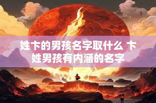 姓卞的男孩名字取什么 卞姓男孩有内涵的名字