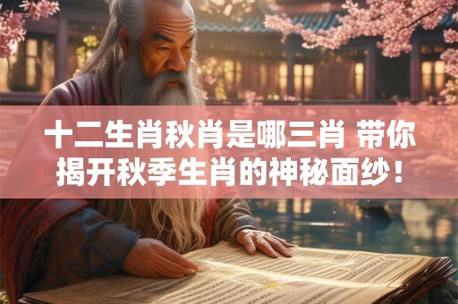 十二生肖秋肖是哪三肖 带你揭开秋季生肖的神秘面纱！