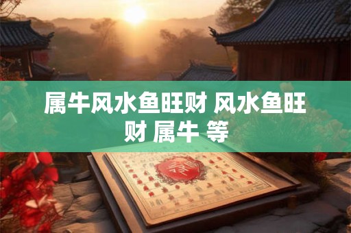 属牛风水鱼旺财 风水鱼旺财 属牛 等