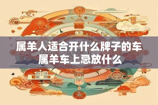 属羊人适合开什么牌子的车 属羊车上忌放什么