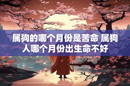 属狗的哪个月份是苦命 属狗人哪个月份出生命不好