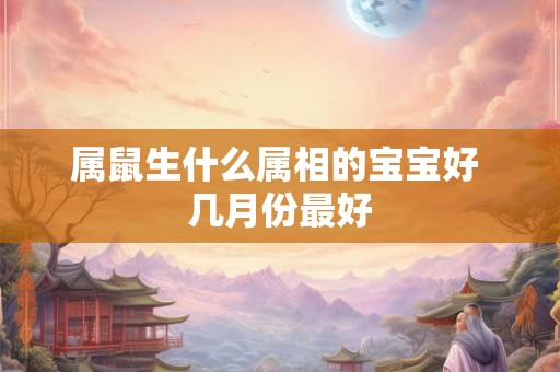 属鼠生什么属相的宝宝好 几月份最好