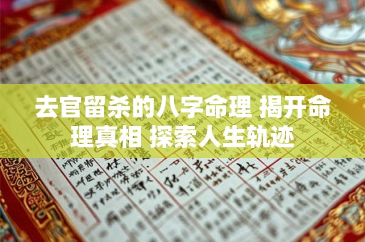 去官留杀的八字命理 揭开命理真相 探索人生轨迹