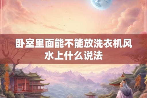 卧室里面能不能放洗衣机风水上什么说法