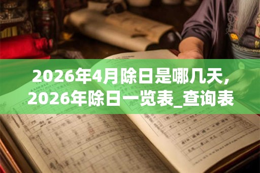 2026年4月除日是哪几天,2026年除日一览表_查询表