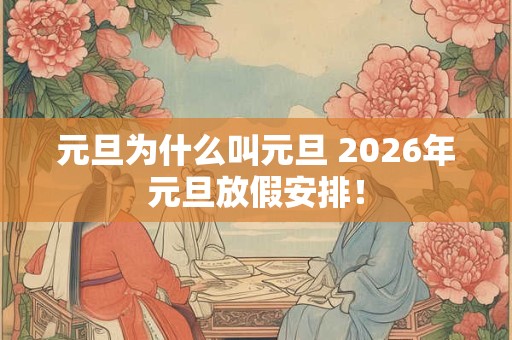 元旦为什么叫元旦 2026年元旦放假安排！