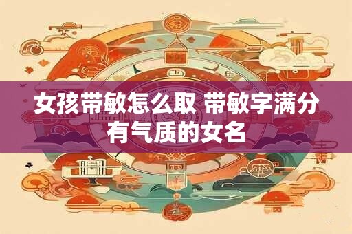 女孩带敏怎么取 带敏字满分有气质的女名