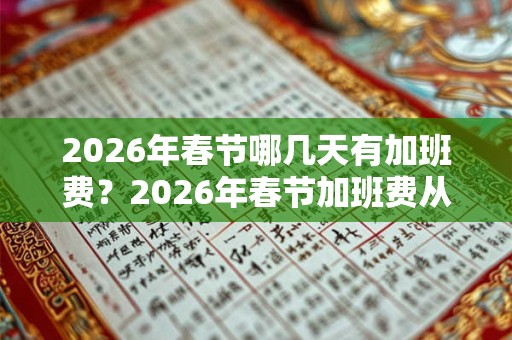 2026年春节哪几天有加班费？2026年春节加班费从几号算起？
