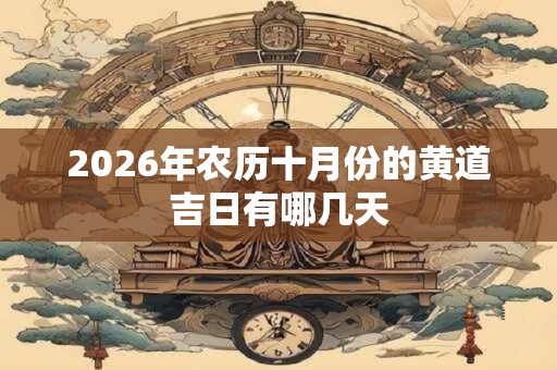 2026年农历十月份的黄道吉日有哪几天