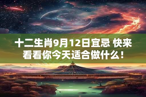 十二生肖9月12日宜忌 快来看看你今天适合做什么！