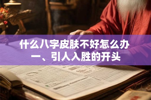 什么八字皮肤不好怎么办 一、引人入胜的开头 什么八字皮肤不好怎么办 一、引人入胜的开头