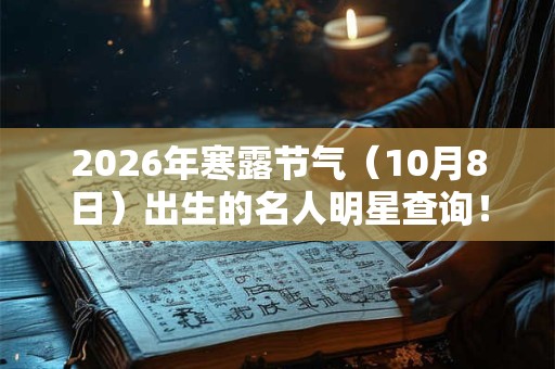 2026年寒露节气（10月8日）出生的名人明星查询！