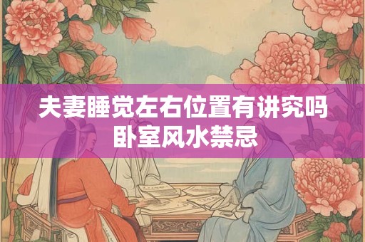 夫妻睡觉左右位置有讲究吗 卧室风水禁忌 夫妻睡觉左右位置有讲究吗 卧室风水禁忌