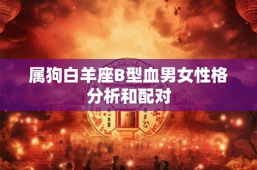 属狗白羊座B型血男女性格分析和配对